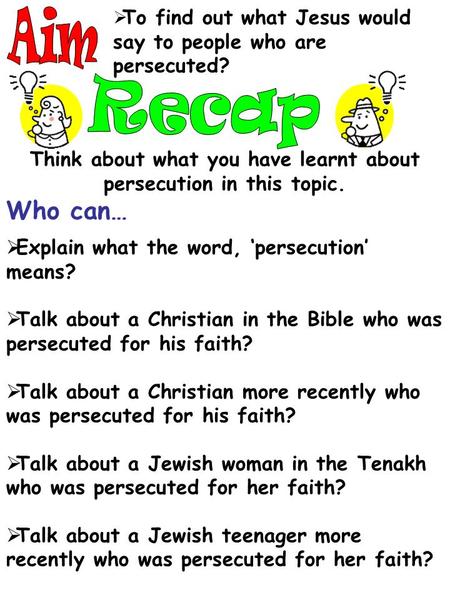  To find out what Jesus would say to people who are persecuted? Think about what you have learnt about persecution in this topic. Who can…  Explain what.