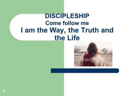 1 DISCIPLESHIP DISCIPLESHIP Come follow me I am the Way, the Truth and the Life.