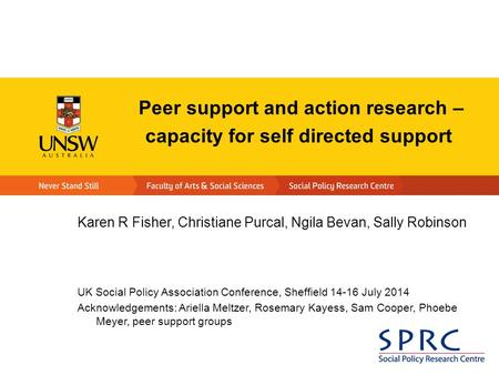 Peer support and action research – capacity for self directed support Karen R Fisher, Christiane Purcal, Ngila Bevan, Sally Robinson UK Social Policy Association.