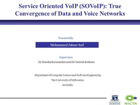 Service Oriented VoIP (SOVoIP): True Convergence of Data and Voice Networks Presented By Mohammed Jubaer Arif Supervisors Dr Shanika Karunasekera and Dr.