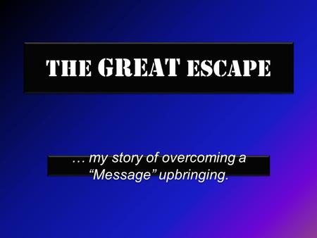 The Great Escape … my story of overcoming a “Message” upbringing.