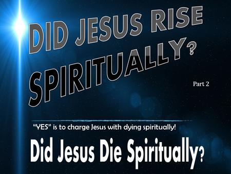 “YES” is to charge Jesus with dying spiritually! Part 2.