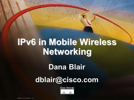 1Presentation_ID © 2000, Cisco Systems, Inc. IPv6 in Mobile Wireless Networking Dana Blair