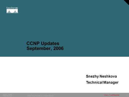 1 © 2005 Cisco Systems, Inc. All rights reserved. Cisco Confidential Session Number Presentation_ID CCNP Updates September, 2006 Snezhy Neshkova Technical.