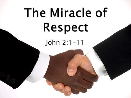 The Miracle of Respect John 2:1-11.  Jesus Christ demonstrates great respect in this text. ◦ We’ll see Jesus demonstrate respect in three ways. ◦ For.