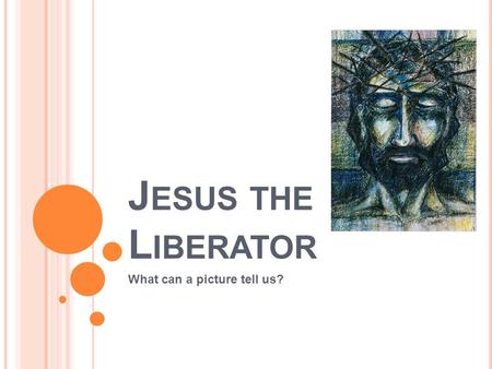 J ESUS THE L IBERATOR What can a picture tell us?.