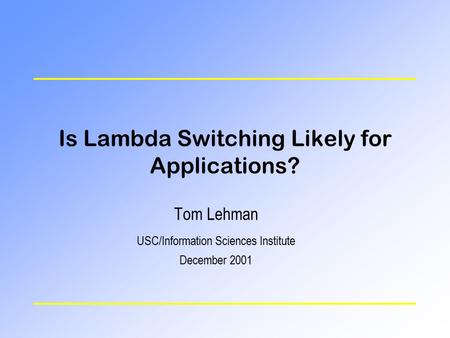 Is Lambda Switching Likely for Applications? Tom Lehman USC/Information Sciences Institute December 2001.