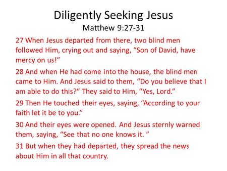 Diligently Seeking Jesus Matthew 9:27-31 27 When Jesus departed from there, two blind men followed Him, crying out and saying, “Son of David, have mercy.