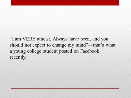 “I am VERY atheist. Always have been, and you should not expect to change my mind”—that’s what a young college student posted on Facebook recently.