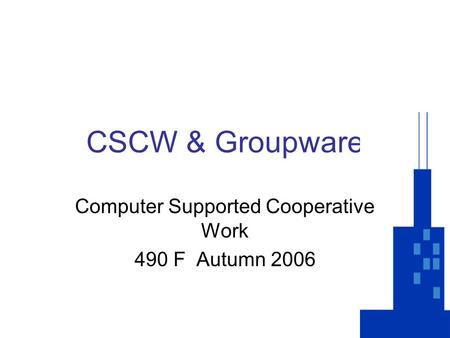 CSCW & Groupware Computer Supported Cooperative Work 490 F Autumn 2006.