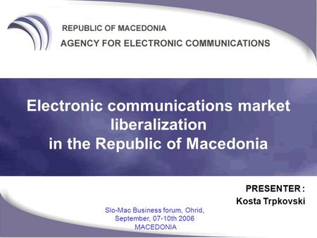 PRESENTER : Kosta Trpkovski Slo-Mac Business forum, Ohrid, September, 07-10th 2006 MACEDONIA Electronic communications market liberalization in the Republic.