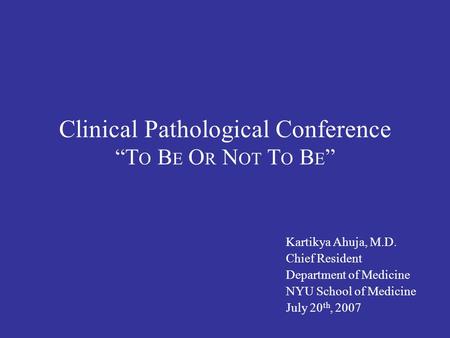 Clinical Pathological Conference “T O B E O R N OT T O B E ” Kartikya Ahuja, M.D. Chief Resident Department of Medicine NYU School of Medicine July 20.