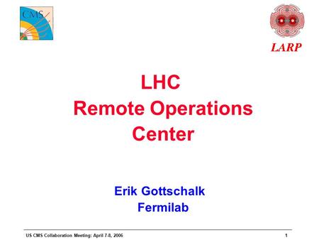 US CMS Collaboration Meeting: April 7-8, 20061 LHC Remote Operations Center Erik Gottschalk Fermilab.