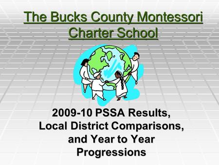 The Bucks County Montessori Charter School 2009-10 PSSA Results, Local District Comparisons, and Year to Year Progressions.