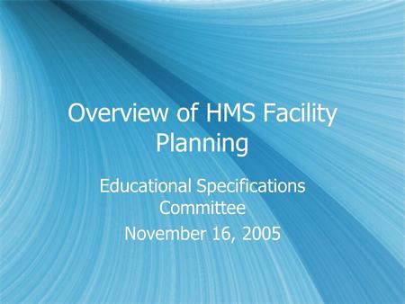 Overview of HMS Facility Planning Educational Specifications Committee November 16, 2005 Educational Specifications Committee November 16, 2005.