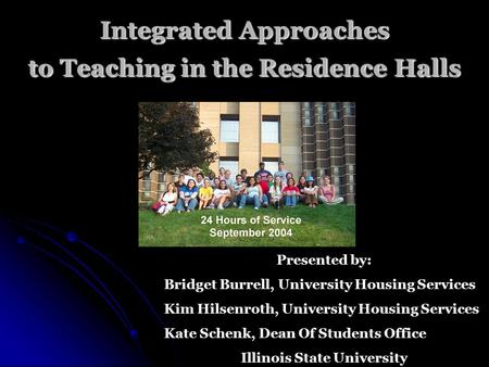 Integrated Approaches to Teaching in the Residence Halls Presented by: Bridget Burrell, University Housing Services Kim Hilsenroth, University Housing.