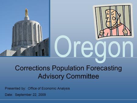 Oregon Presented by: Office of Economic Analysis Date: September 22, 2009 Corrections Population Forecasting Advisory Committee.