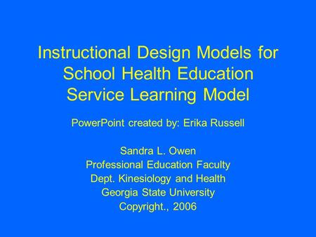 Instructional Design Models for School Health Education Service Learning Model PowerPoint created by: Erika Russell Sandra L. Owen Professional Education.