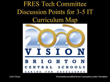 2020 Vision FRES Tech Committee Discussion Points for 3-5 IT Curriculum Map October 2007 Presentation modified from Community Leaders’ Breakfast.