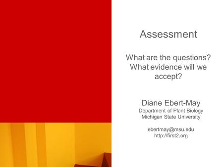 Assessment What are the questions? What evidence will we accept? Diane Ebert-May Department of Plant Biology Michigan State University
