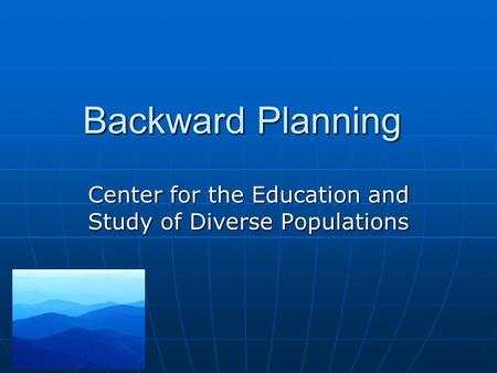Backward Planning Center for the Education and Study of Diverse Populations.