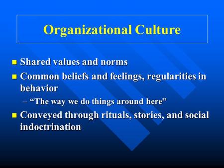 Organizational Culture Shared values and norms Shared values and norms Common beliefs and feelings, regularities in behavior Common beliefs and feelings,