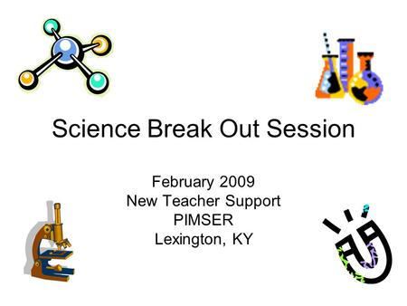 Science Break Out Session February 2009 New Teacher Support PIMSER Lexington, KY.