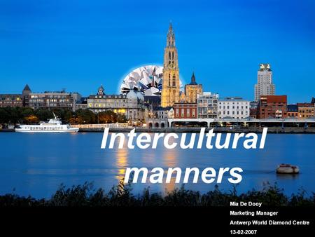 Intercultural manners Mia De Dooy Marketing Manager Antwerp World Diamond Centre 13-02-2007.