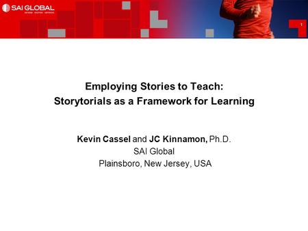 1 Employing Stories to Teach: Storytorials as a Framework for Learning Kevin Cassel and JC Kinnamon, Ph.D. SAI Global Plainsboro, New Jersey, USA.