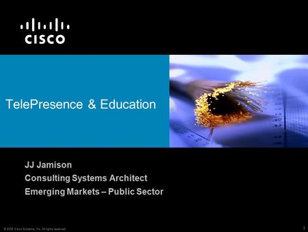© 2006 Cisco Systems, Inc. All rights reserved. 1 TelePresence & Education JJ Jamison Consulting Systems Architect Emerging Markets – Public Sector.