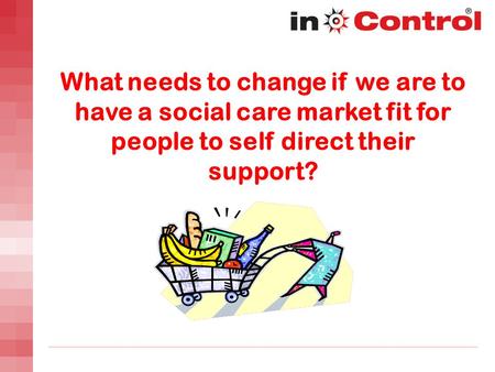 What needs to change if we are to have a social care market fit for people to self direct their support?