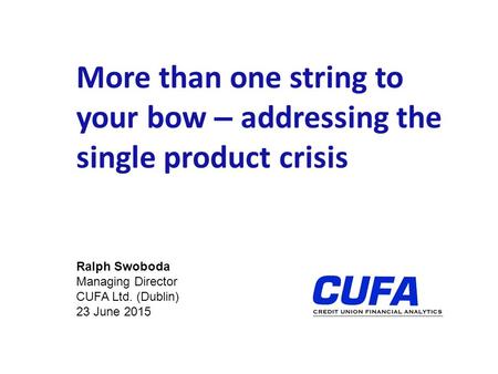 More than one string to your bow – addressing the single product crisis Ralph Swoboda Managing Director CUFA Ltd. (Dublin) 23 June 2015.
