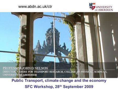 PROFESSOR JOHN D NELSON DIRECTOR, CENTRE FOR TRANSPORT RESEARCH, COLLEGE OF PHYSICAL SCIENCES, UNIVERSITY OF ABERDEEN Public Transport, climate change.