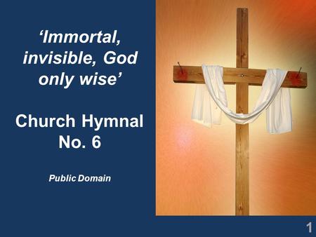 1 ‘Immortal, invisible, God only wise’ Church Hymnal No. 6 Public Domain.