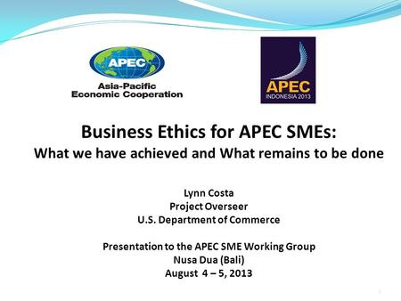 Business Ethics for APEC SMEs: What we have achieved and What remains to be done Lynn Costa Project Overseer U.S. Department of Commerce Presentation to.