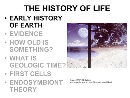 THE HISTORY OF LIFE EARLY HISTORY OF EARTH EVIDENCE HOW OLD IS SOMETHING? WHAT IS GEOLOGIC TIME? FIRST CELLS ENDOSYMBIONT THEORY Courtesy NASA/JPL-Caltech.