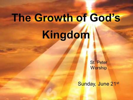 The Growth of God’s Kingdom St. Peter Worship Sunday, June 21 st.