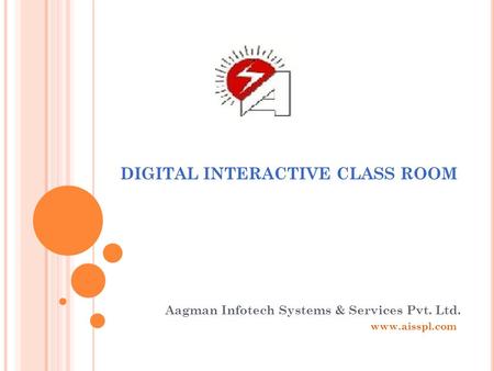 DIGITAL INTERACTIVE CLASS ROOM Aagman Infotech Systems & Services Pvt. Ltd. www.aisspl.com.