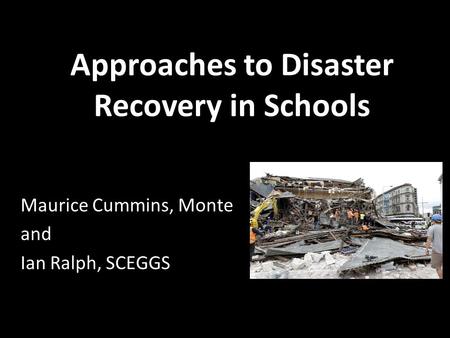 Approaches to Disaster Recovery in Schools Maurice Cummins, Monte and Ian Ralph, SCEGGS.