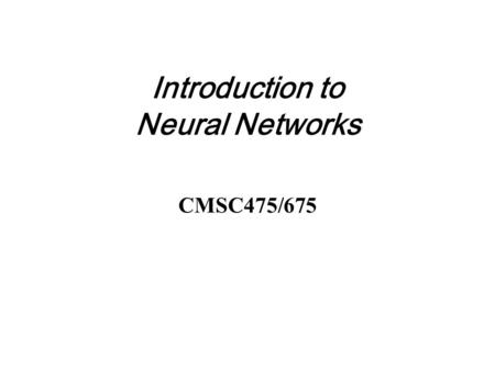 Introduction to Neural Networks CMSC475/675