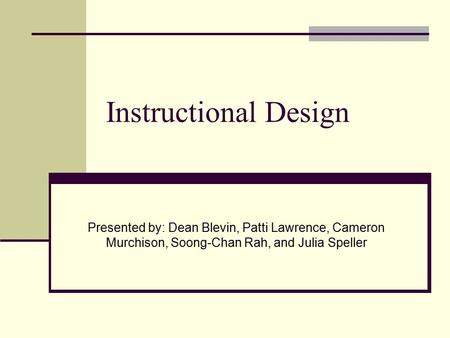 Instructional Design Presented by: Dean Blevin, Patti Lawrence, Cameron Murchison, Soong-Chan Rah, and Julia Speller.