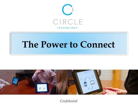 Confidential The Power to Connect. Business presentations in boardrooms, conference rooms and outside the office are always in high demand. With CircleHub,