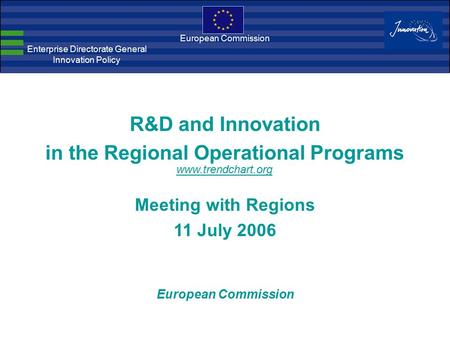 European Commission Enterprise Directorate General Innovation Policy R&D and Innovation in the Regional Operational Programs Meeting with Regions 11 July.