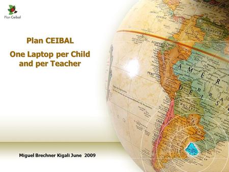 Plan CEIBAL One Laptop per Child and per Teacher Miguel Brechner Kigali June 2009.