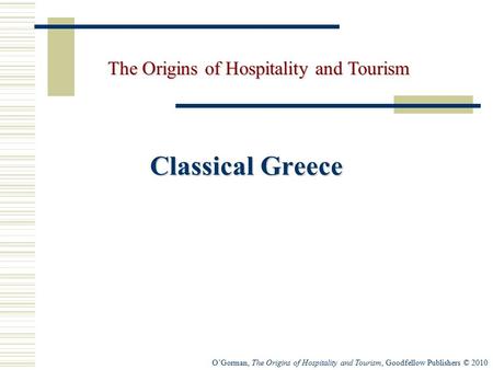 O’Gorman, The Origins of Hospitality and Tourism, Goodfellow Publishers © 2010 Classical Greece The Origins of Hospitality and Tourism.