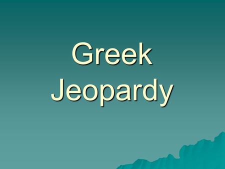 Greek Jeopardy. Mapping Questions What two main features define the geography of Greece? a. Plateaus and plains b. Rolling hills and lush green meadows.