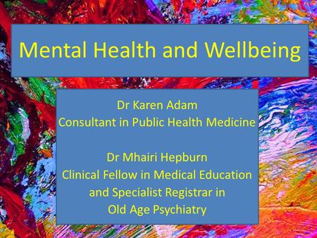 Mental Health and Wellbeing Dr Karen Adam Consultant in Public Health Medicine Dr Mhairi Hepburn Clinical Fellow in Medical Education and Specialist Registrar.