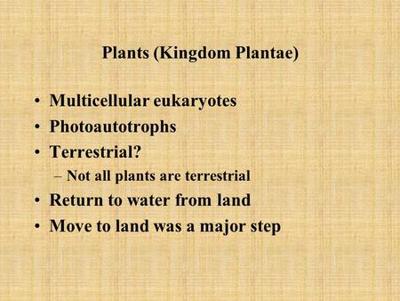 Plants (Kingdom Plantae) Multicellular eukaryotes Photoautotrophs Terrestrial? –Not all plants are terrestrial Return to water from land Move to land was.