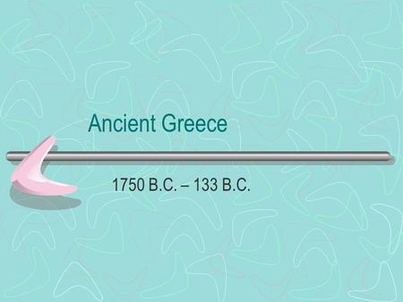 Ancient Greece 1750 B.C. – 133 B.C..