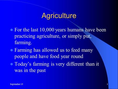 Agriculture For the last 10,000 years humans have been practicing agriculture, or simply put, farming. Farming has allowed us to feed many people and have.